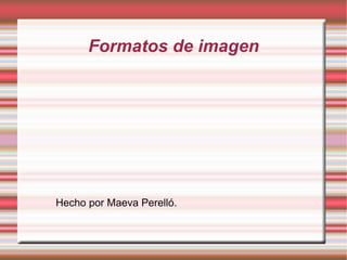 Formatos de imagen Hecho por Maeva Perelló. 