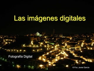 Fotografía Digital
Las imágenes digitales
© Fco. Javier García
 