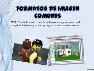 FORMATOS DE IMAGEN
          COMUNES
PICT: Permite la transferencia de archivos entre aplicaciones puede
comprimir imágenes que contengan grandes areas de color solido
 
