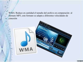 WMA: Reduce en cantidad el tamaño del archivo en comparación al
formato MP3, este formato se adapta a diferentes velocidades de
conexión
 
