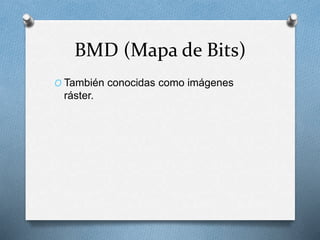 BMD (Mapa de Bits)
O También conocidas como imágenes
ráster.
 