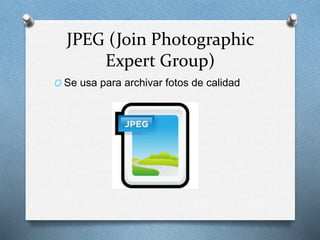JPEG (Join Photographic
Expert Group)
O Se usa para archivar fotos de calidad
 
