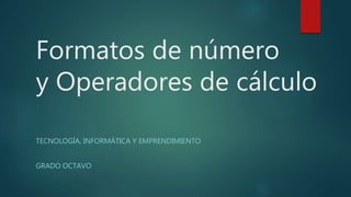 Formatos de número
y Operadores de cálculo
TECNOLOGÍA, INFORMÁTICA Y EMPRENDIMIENTO
GRADO OCTAVO
 