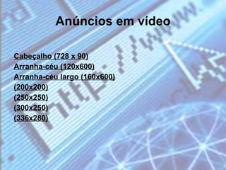 Anúncios em vídeo Cabeçalho (728 x 90) Arranha-céu (120x600) Arranha-céu largo (160x600) (200x200) (250x250) (300x250) (336x280) 
