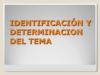 IDENTIFICACIÓN Y
DETERMINACION
DEL TEMA
 