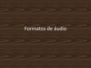 Formatos de áudio 
 