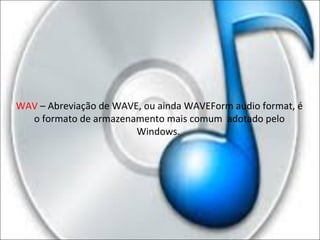 WAV – Abreviação de WAVE, ou ainda WAVEForm audio format, é 
o formato de armazenamento mais comum adotado pelo 
Windows. 
 