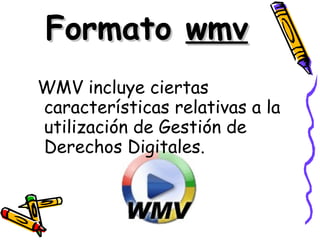 Formato  wmv WMV incluye ciertas características relativas a la utilización de Gestión de Derechos Digitales.   