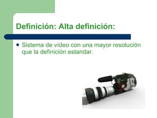 Definición: Alta definición: Sistema de vídeo con una mayor resolución que la definición estandar. 