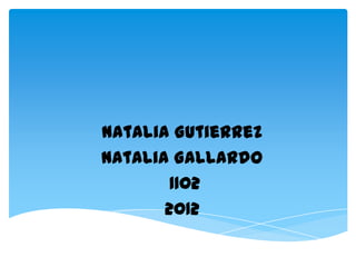Natalia Gutierrez
Natalia Gallardo
        1102
       2012
 
