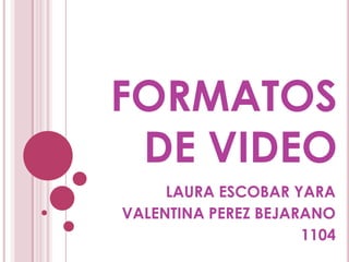 FORMATOS
 DE VIDEO
     LAURA ESCOBAR YARA
VALENTINA PEREZ BEJARANO
                     1104
 