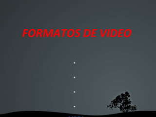 FORMATOS DE VIDEO

        •

        •

        •

        •
 