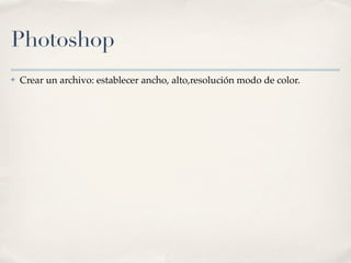 Photoshop
✤   Crear un archivo: establecer ancho, alto,resolución modo de color.
 