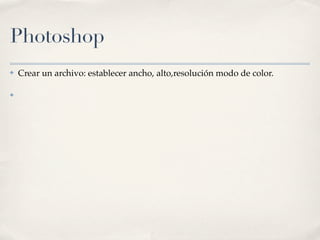 Photoshop
✤   Crear un archivo: establecer ancho, alto,resolución modo de color.

✤
 
