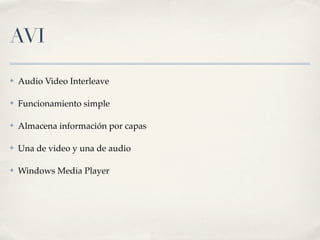 AVI
✤   Audio Video Interleave

✤   Funcionamiento simple

✤   Almacena información por capas

✤   Una de video y una de audio

✤   Windows Media Player
 
