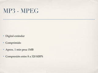 MP3 - MPEG


✤   Digital estándar

✤   Comprimido

✤   Aprox. 1 min pesa 1MB

✤   Compresión entre 8 a 320 KBPS
 