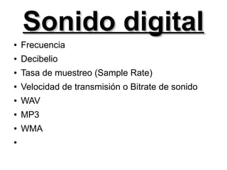 Sonido digitalSonido digital
● Frecuencia
● Decibelio
● Tasa de muestreo (Sample Rate)
● Velocidad de transmisión o Bitrate de sonido
● WAV
● MP3
● WMA
●
 