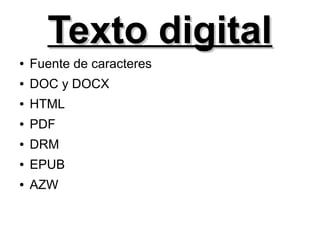 Texto digitalTexto digital
● Fuente de caracteres
● DOC y DOCX
● HTML
● PDF
● DRM
● EPUB
● AZW
 
