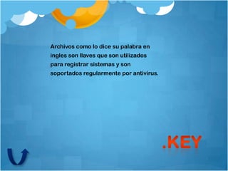 Archivos como lo dice su palabra en
ingles son llaves que son utilizados
para registrar sistemas y son
soportados regularmente por antivirus.
 