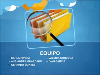 EQUIPO
-- KARLA RIVERA         -- VALERIA CÓRDOBA
-- ALEJANDRA GUARDADO   -- IVÁN GARCÍA
-- GERARDO MONTES
 