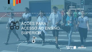 NOVO
ENSINO MÉDIO
AÇÕES PARA
ACESSO AO ENSINO
SUPERIOR
 