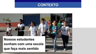 CONTEXTO
Nossos estudantes
sonham com uma escola
que faça mais sentido
 