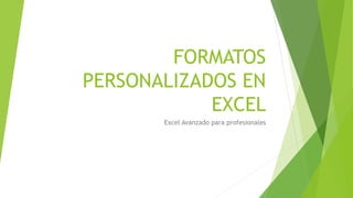 FORMATOS
PERSONALIZADOS EN
EXCEL
Excel Avanzado para profesionales
 