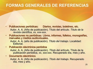 FORMAS GENERALES DE REFERENCIAS <ul><li>Publicaciones periódicas:  Diarios, revistas, boletines, etc. </li></ul><ul><ul><l...