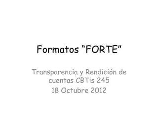 Formatos “FORTE”

Transparencia y Rendición de
    cuentas CBTis 245
     18 Octubre 2012
 
