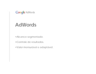AdWords

•Alcance segmentado.

•Controle de resultados.

•Valor mensurável e adaptável.
 