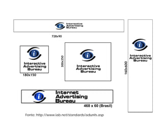 728x90




                      300x250




                                                        160x600
180x150




                                    468 x 60 (Brasil)

 Fonte: http://www.iab.net/standards/adunits.asp
 