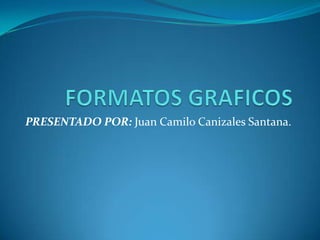 PRESENTADO POR: Juan Camilo Canizales Santana.

 