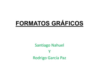 FORMATOS GRÁFICOS 
Santiago Nahuel 
Y 
Rodrigo García Paz 
 