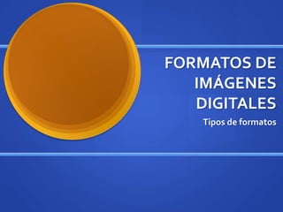 FORMATOS DE
   IMÁGENES
   DIGITALES
    Tipos de formatos
 