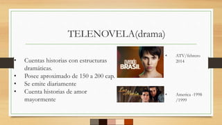 TELENOVELA(drama)
• Cuentas historias con estructuras
dramáticas.
• Posee aproximado de 150 a 200 cap.
• Se emite diariamente
• Cuenta historias de amor
mayormente
• ATV/febrero
2014
• America -1998
/1999
 