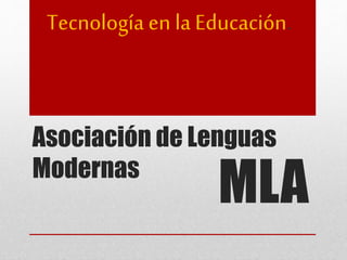 Asociación de Lenguas
Modernas
Tecnología en la Educación.
MLA
 