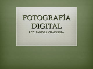 FOTOGRAFÍAFOTOGRAFÍA
DIGITALDIGITAL
LCC. FABIOLA CHAVARRÍALCC. FABIOLA CHAVARRÍA
 