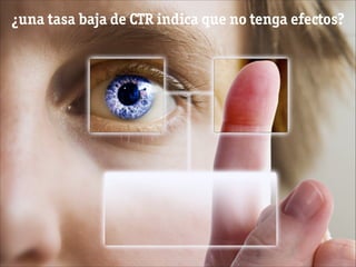 ¿una tasa baja de CTR indica que no tenga efectos?
 