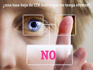 ¿una tasa baja de CTR indica que no tenga efectos?
NO
 
