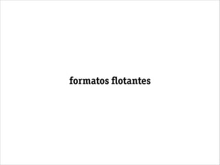formatos ﬂotantes
 