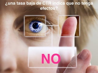 ¿una tasa baja de CTR indica que no tenga
efectos?
NO
 