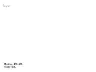 layer
Medidas: 400x400.
Peso: 40kb.
 