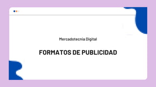 FORMATOS DE PUBLICIDAD
Mercadotecnia Digital
 