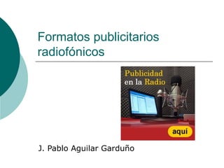 Formatos publicitarios radiofónicos J. Pablo Aguilar Garduño 