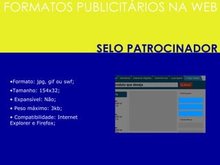 Formato: jpg, gif ou swf; Tamanho: 154x32; Expansível: Não; Peso máximo: 3kb; Compatibilidade: Internet Explorer e Firefox; 