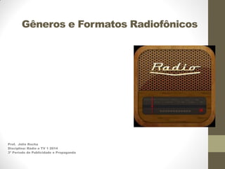 Gêneros e Formatos Radiofônicos

Prof. Júlio Rocha
Disciplina: Rádio e TV 1 2014
3º Período de Publicidade e Propaganda

 