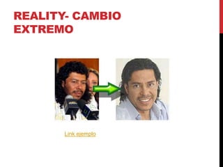 REALITY- CAMBIO
EXTREMO
Link ejemplo
 