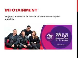 INFOTAINMENT
Programa informativo de noticias de entretenimiento y de
farándula.
 