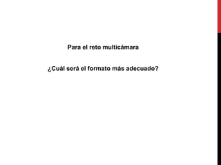 Para el reto multicámara
¿Cuál será el formato más adecuado?
 