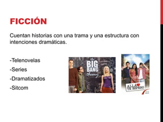 FICCIÓN
Cuentan historias con una trama y una estructura con
intenciones dramáticas.
-Telenovelas
-Series
-Dramatizados
-Sitcom
 